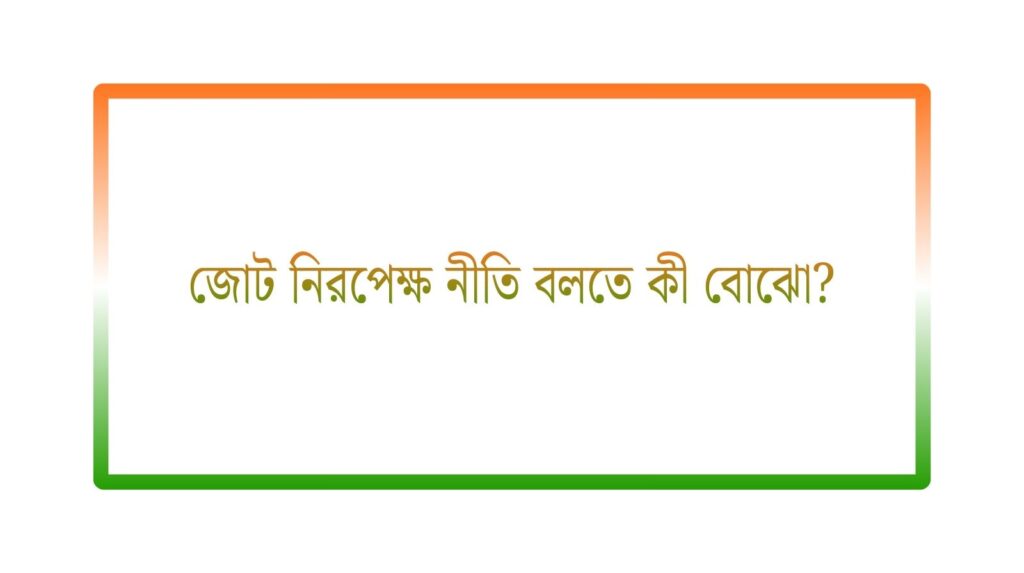 জোট নিরপেক্ষ নীতি বলতে কী বোঝো