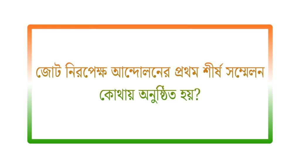 জোট নিরপেক্ষ আন্দোলনের প্রথম শীর্ষ সম্মেলন কোথায় অনুষ্ঠিত হয়
