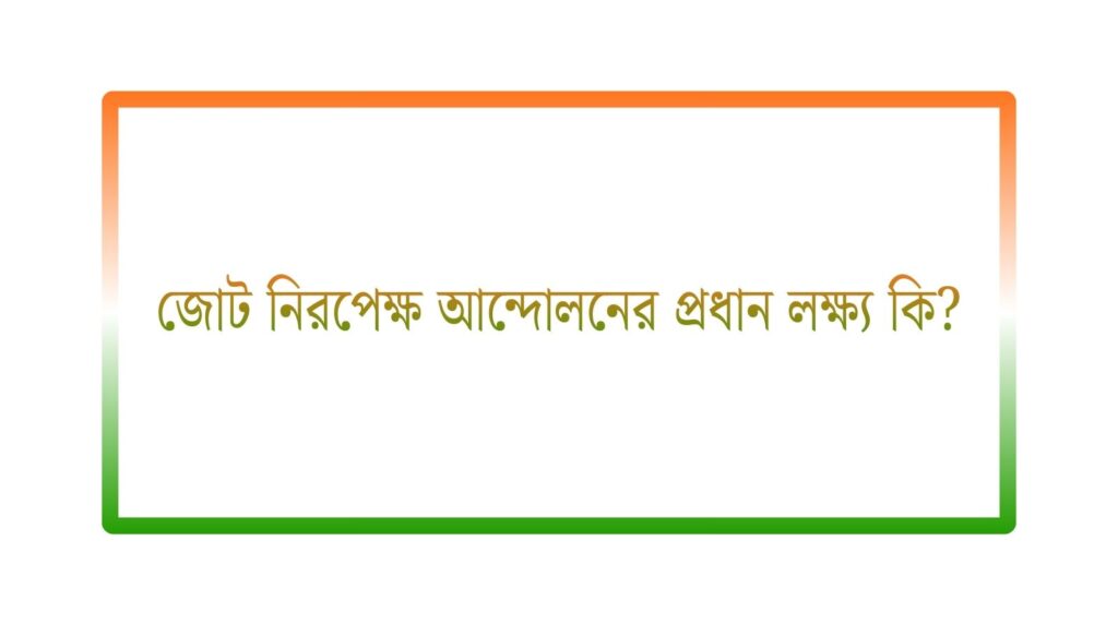 জোট নিরপেক্ষ আন্দোলনের প্রধান লক্ষ্য কি?