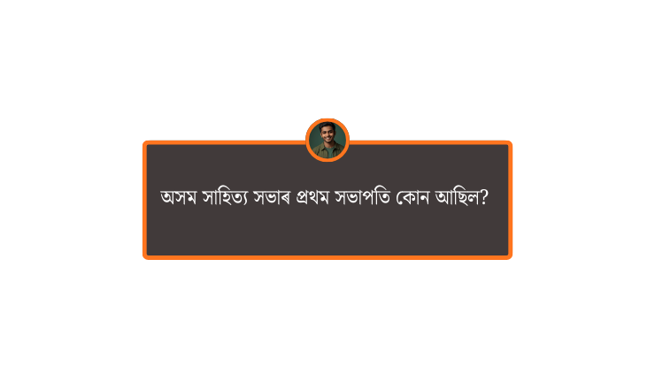অসম সাহিত্য সভাৰ প্ৰথম সভাপতি কোন আছিল?