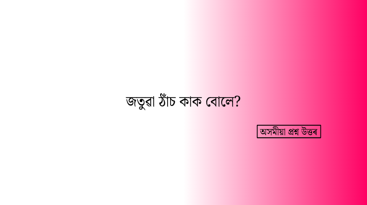 জতুৱা ঠাঁচ কাক বোলে?