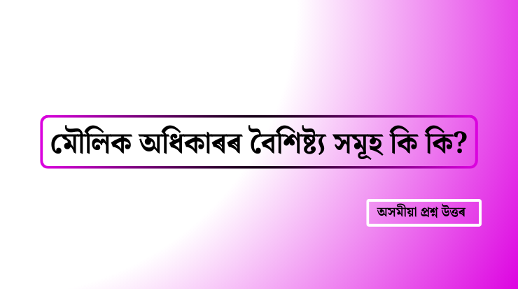 মৌলিক অধিকাৰৰ বৈশিষ্ট্য সমূহ কি কি?