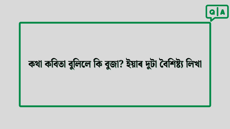 কথা কবিতা বুলিলে কি বুজা? ইয়াৰ দুটা বৈশিষ্ট্য লিখা